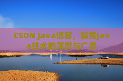 CSDN Java博客，探索Java技术的深度与广度